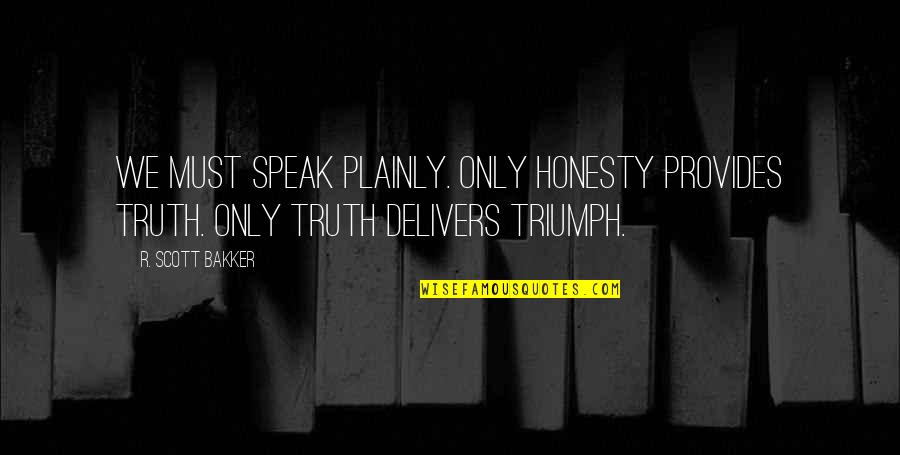 Speak Plainly Quotes By R. Scott Bakker: We must speak plainly. Only honesty provides truth.