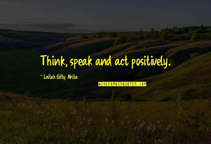 Speak Positively Quotes By Lailah Gifty Akita: Think, speak and act positively.