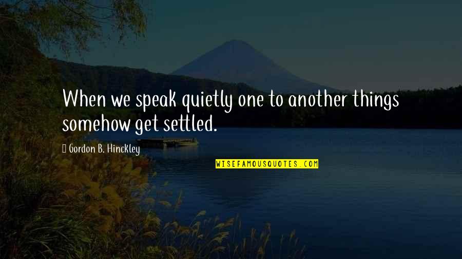 Speak Quietly Quotes By Gordon B. Hinckley: When we speak quietly one to another things