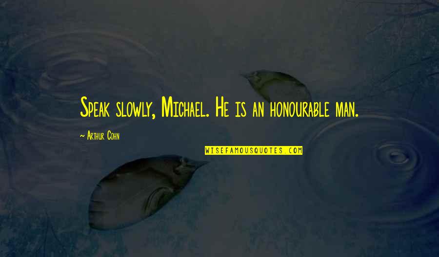 Speak Slowly Quotes By Arthur Cohn: Speak slowly, Michael. He is an honourable man.