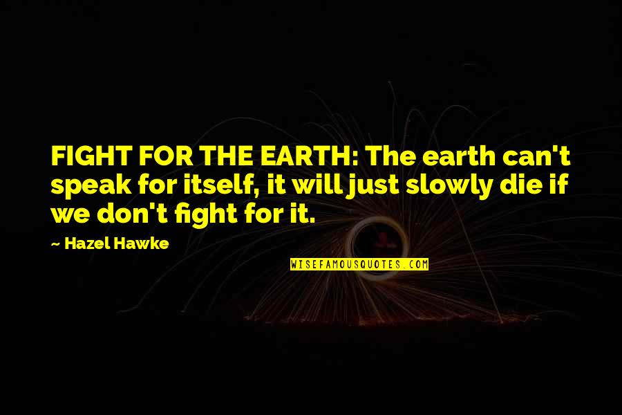 Speak Slowly Quotes By Hazel Hawke: FIGHT FOR THE EARTH: The earth can't speak
