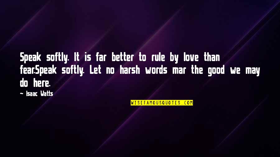 Speak Softly Quotes By Isaac Watts: Speak softly. It is far better to rule Speak Softly Quotes By Isaac Watts: Speak softly. It is far better to rule