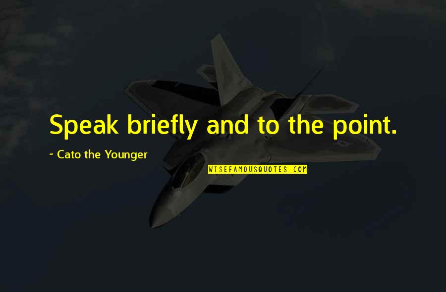 Speak The Speech Quotes By Cato The Younger: Speak briefly and to the point.