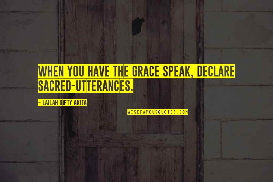 Speak The Speech Quotes By Lailah Gifty Akita: When you have the grace speak, declare sacred-utterances.