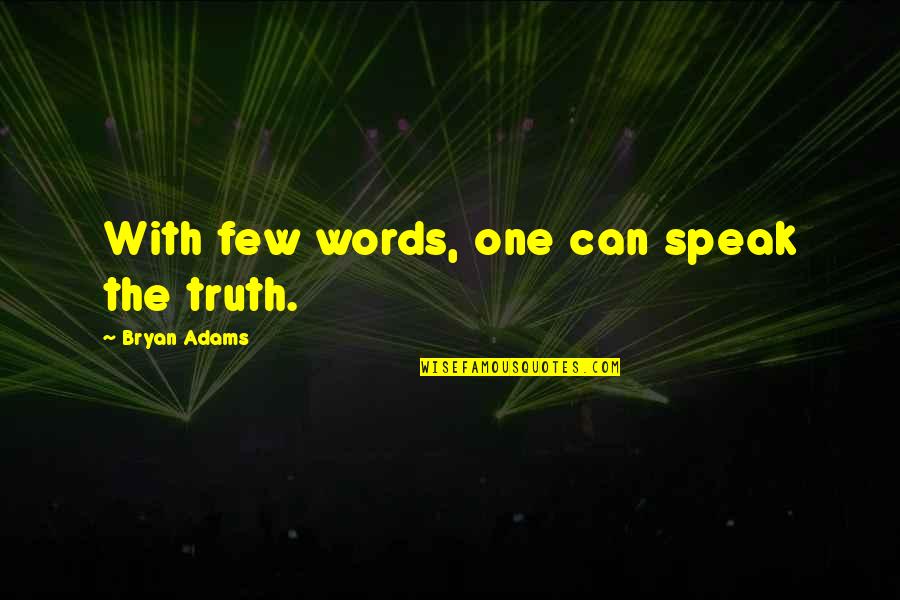 Speak The Truth Quotes By Bryan Adams: With few words, one can speak the truth. Speak The Truth Quotes By Bryan Adams: With few words, one can speak the truth.