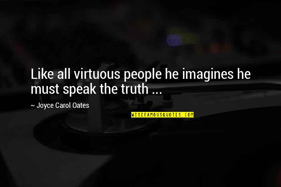 Speak The Truth Quotes By Joyce Carol Oates: Like all virtuous people he imagines he must Speak The Truth Quotes By Joyce Carol Oates: Like all virtuous people he imagines he must