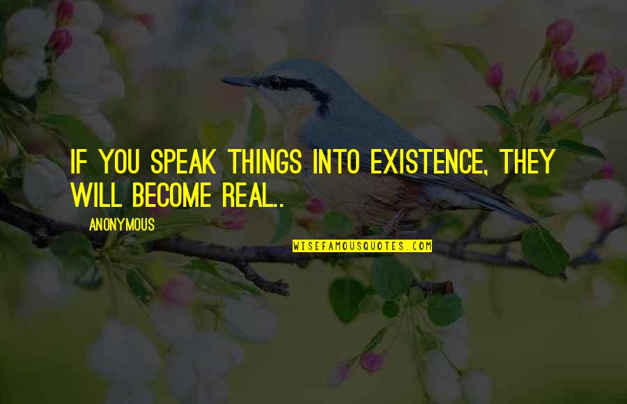 Speak Things Into Existence Quotes By Anonymous: If you speak things into existence, they will