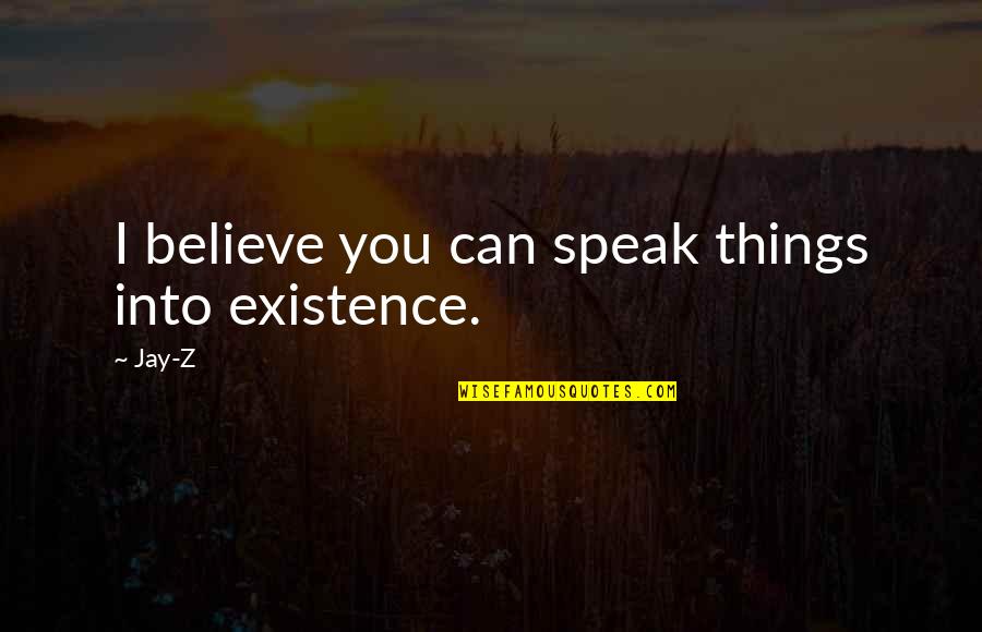 Speak Things Into Existence Quotes By Jay-Z: I believe you can speak things into existence.