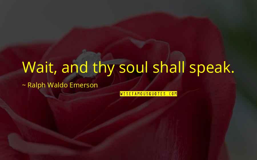 Speak To My Soul Quotes By Ralph Waldo Emerson: Wait, and thy soul shall speak. Speak To My Soul Quotes By Ralph Waldo Emerson: Wait, and thy soul shall speak.