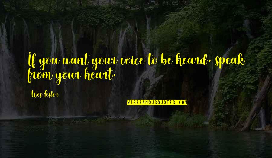 Speak To Your Heart Quotes By Wes Fesler: If you want your voice to be heard,