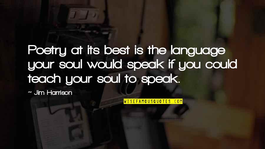 Speak To Your Soul Quotes By Jim Harrison: Poetry at its best is the language your