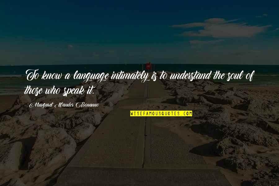 Speak To Your Soul Quotes By Margaret Wander Bonanno: To know a language intimately is to understand