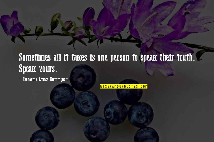 Speak Truth To Power Quotes By Catherine Louise Birmingham: Sometimes all it takes is one person to Speak Truth To Power Quotes By Catherine Louise Birmingham: Sometimes all it takes is one person to
