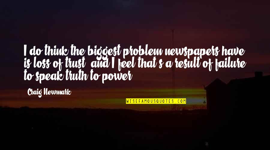 Speak Truth To Power Quotes By Craig Newmark: I do think the biggest problem newspapers have Speak Truth To Power Quotes By Craig Newmark: I do think the biggest problem newspapers have