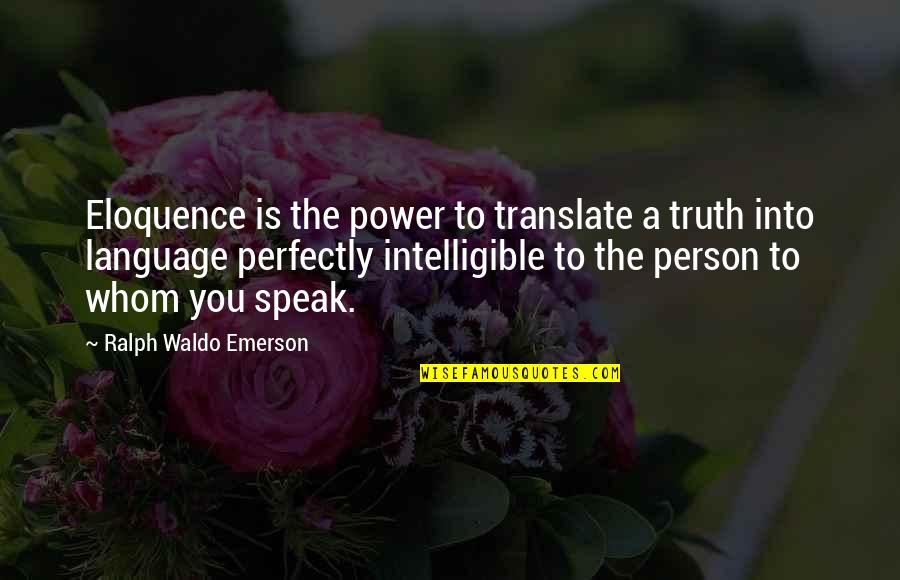 Speak Truth To Power Quotes By Ralph Waldo Emerson: Eloquence is the power to translate a truth Speak Truth To Power Quotes By Ralph Waldo Emerson: Eloquence is the power to translate a truth