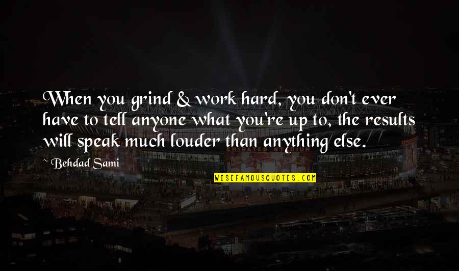 Speak Up Quotes By Behdad Sami: When you grind & work hard, you don't Speak Up Quotes By Behdad Sami: When you grind & work hard, you don't