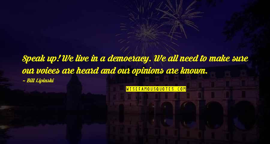 Speak Up Quotes By Bill Lipinski: Speak up! We live in a democracy. We