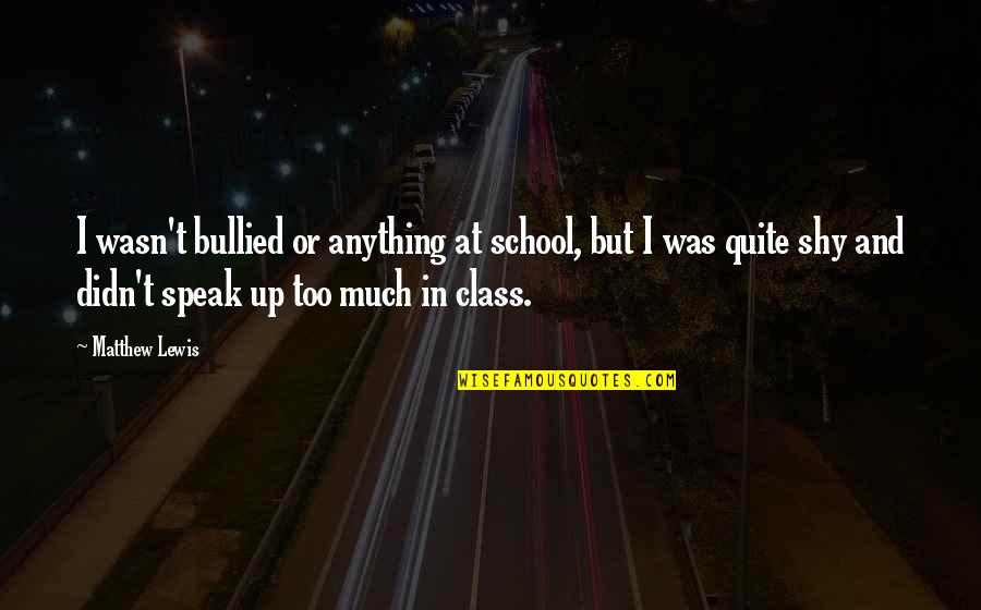 Speak Up Quotes By Matthew Lewis: I wasn't bullied or anything at school, but