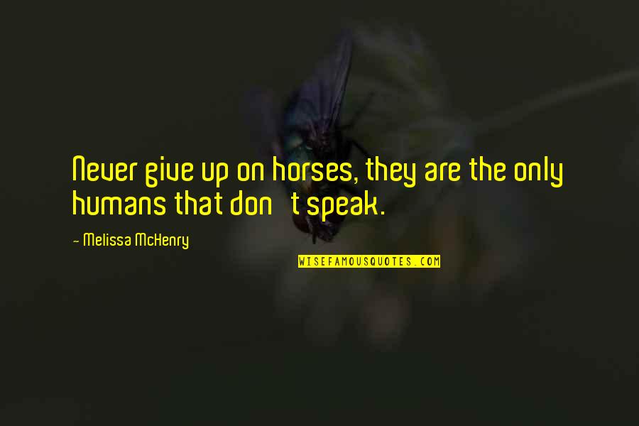 Speak Up Quotes By Melissa McHenry: Never give up on horses, they are the Speak Up Quotes By Melissa McHenry: Never give up on horses, they are the
