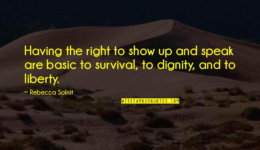 Speak Up Quotes By Rebecca Solnit: Having the right to show up and speak Speak Up Quotes By Rebecca Solnit: Having the right to show up and speak