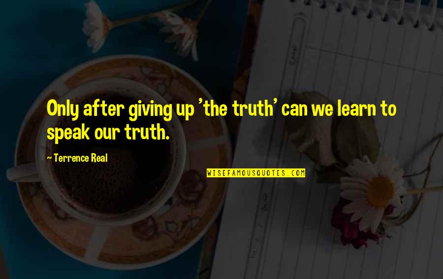 Speak Up Quotes By Terrence Real: Only after giving up 'the truth' can we