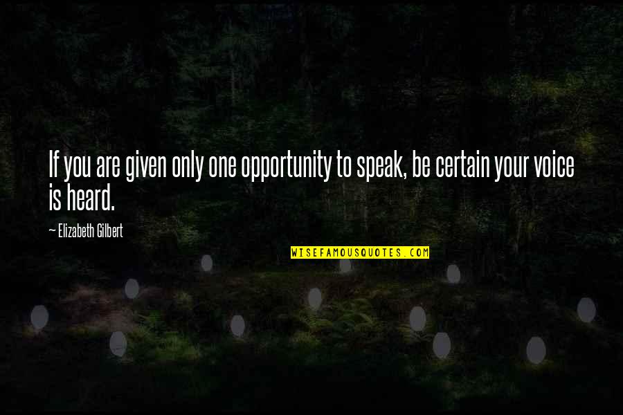 Speak With One Voice Quotes By Elizabeth Gilbert: If you are given only one opportunity to Speak With One Voice Quotes By Elizabeth Gilbert: If you are given only one opportunity to