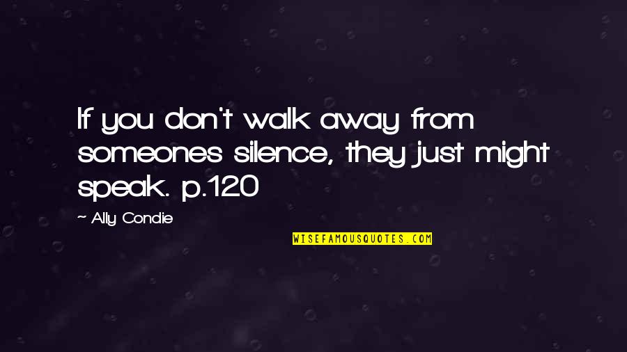 Speak With Silence Quotes By Ally Condie: If you don't walk away from someones silence,