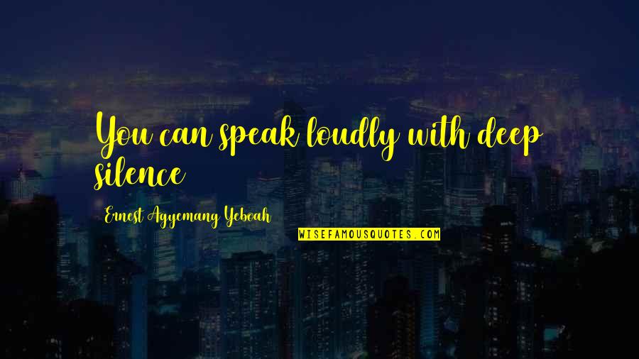 Speak With Silence Quotes By Ernest Agyemang Yeboah: You can speak loudly with deep silence