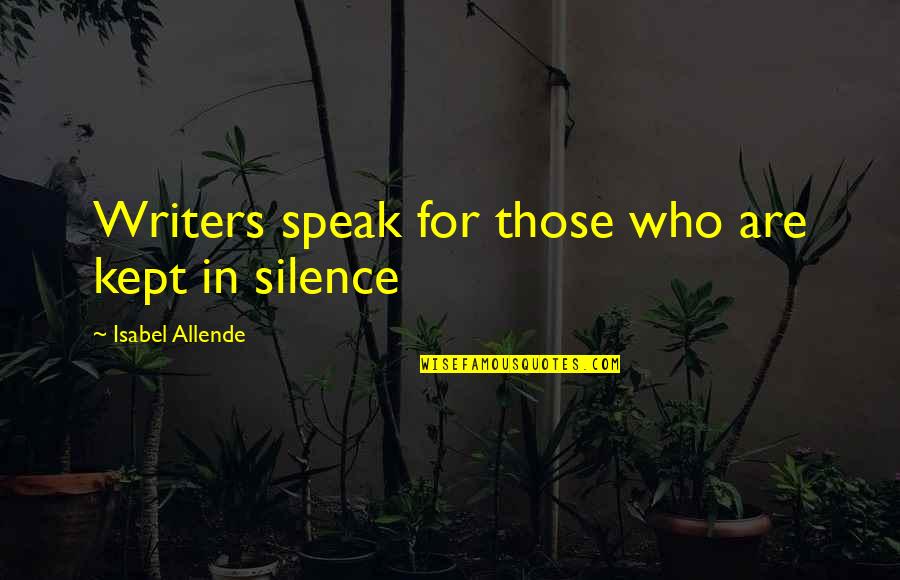 Speak With Silence Quotes By Isabel Allende: Writers speak for those who are kept in