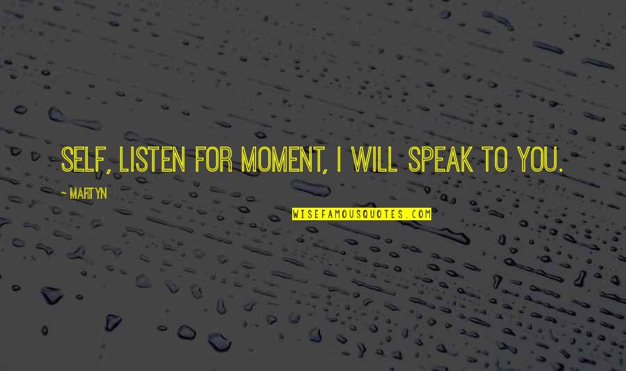 Speak You Quotes By Martyn: Self, listen for moment, I will speak to