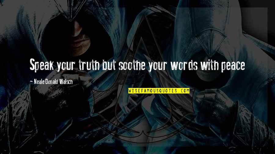 Speak Your Truth Quotes By Neale Donald Walsch: Speak your truth but soothe your words with Speak Your Truth Quotes By Neale Donald Walsch: Speak your truth but soothe your words with