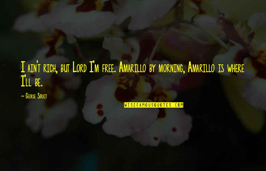 Speakable Quotes By George Strait: I ain't rich, but Lord I'm free. Amarillo