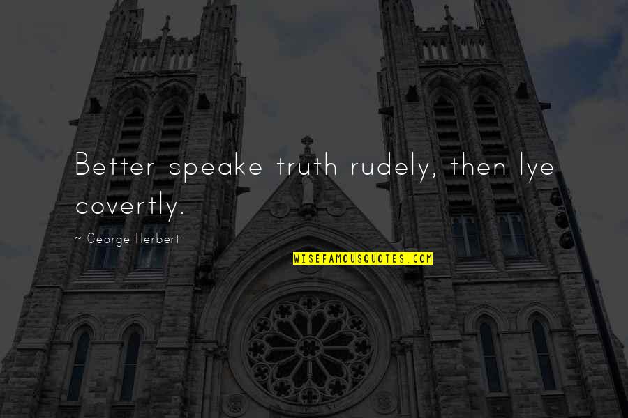 Speake Quotes By George Herbert: Better speake truth rudely, then lye covertly.