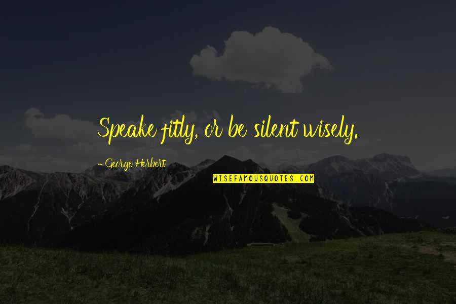 Speake Quotes By George Herbert: Speake fitly, or be silent wisely.