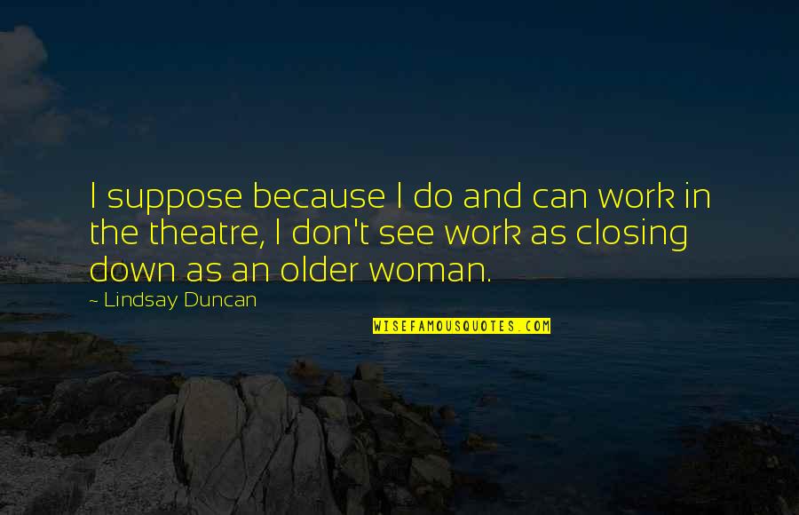 Speakeasy Prohibition Quotes By Lindsay Duncan: I suppose because I do and can work Speakeasy Prohibition Quotes By Lindsay Duncan: I suppose because I do and can work