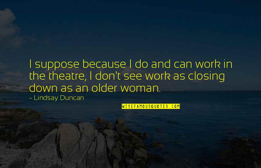 Speakeasy Prohibition Quotes By Lindsay Duncan: I suppose because I do and can work