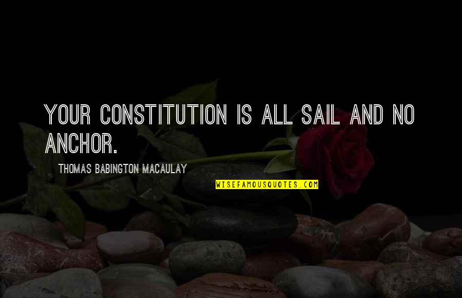 Speakeasy Prohibition Quotes By Thomas Babington Macaulay: Your Constitution is all sail and no anchor.