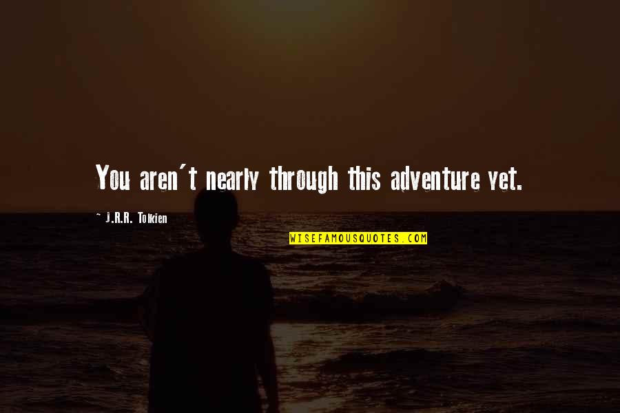 Speaker And Listener Quotes By J.R.R. Tolkien: You aren't nearly through this adventure yet. Speaker And Listener Quotes By J.R.R. Tolkien: You aren't nearly through this adventure yet.