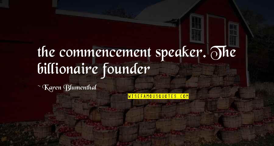 Speaker Quotes By Karen Blumenthal: the commencement speaker. The billionaire founder