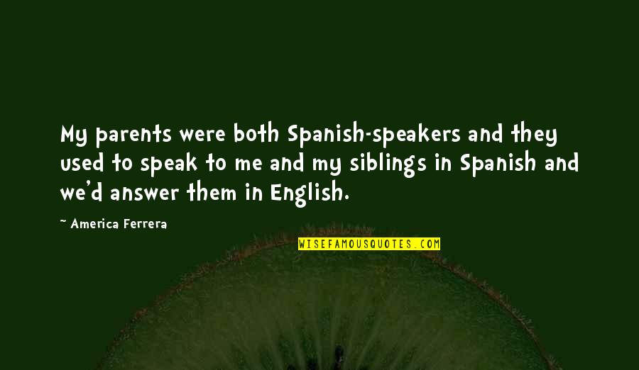 Speakers Quotes By America Ferrera: My parents were both Spanish-speakers and they used