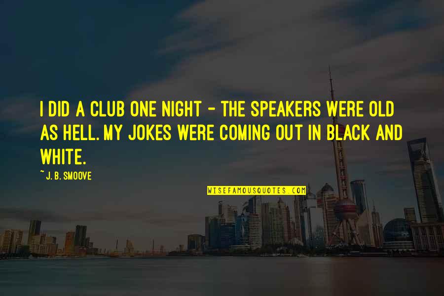 Speakers Quotes By J. B. Smoove: I did a club one night - the