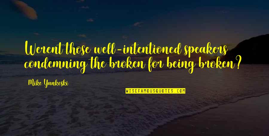 Speakers Quotes By Mike Yankoski: Werent those well-intentioned speakers condemning the broken for