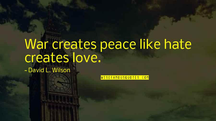 Speakest Quotes By David L. Wilson: War creates peace like hate creates love. Speakest Quotes By David L. Wilson: War creates peace like hate creates love.