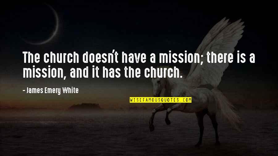 Speakest Quotes By James Emery White: The church doesn't have a mission; there is Speakest Quotes By James Emery White: The church doesn't have a mission; there is