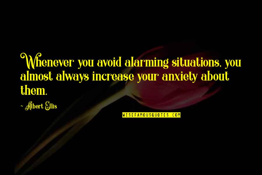 Speaking About Other Graciously Quotes By Albert Ellis: Whenever you avoid alarming situations, you almost always Speaking About Other Graciously Quotes By Albert Ellis: Whenever you avoid alarming situations, you almost always