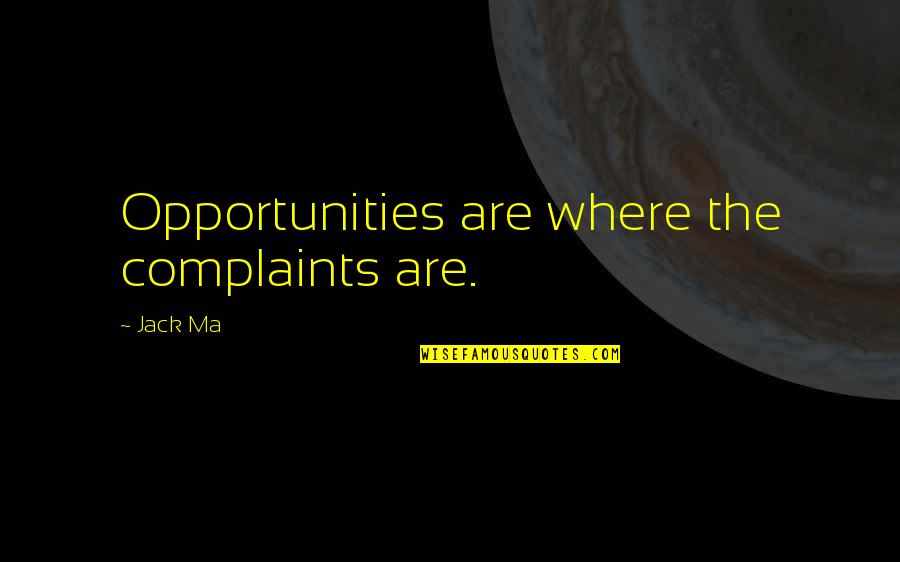 Speaking At The Right Time Quotes By Jack Ma: Opportunities are where the complaints are.
