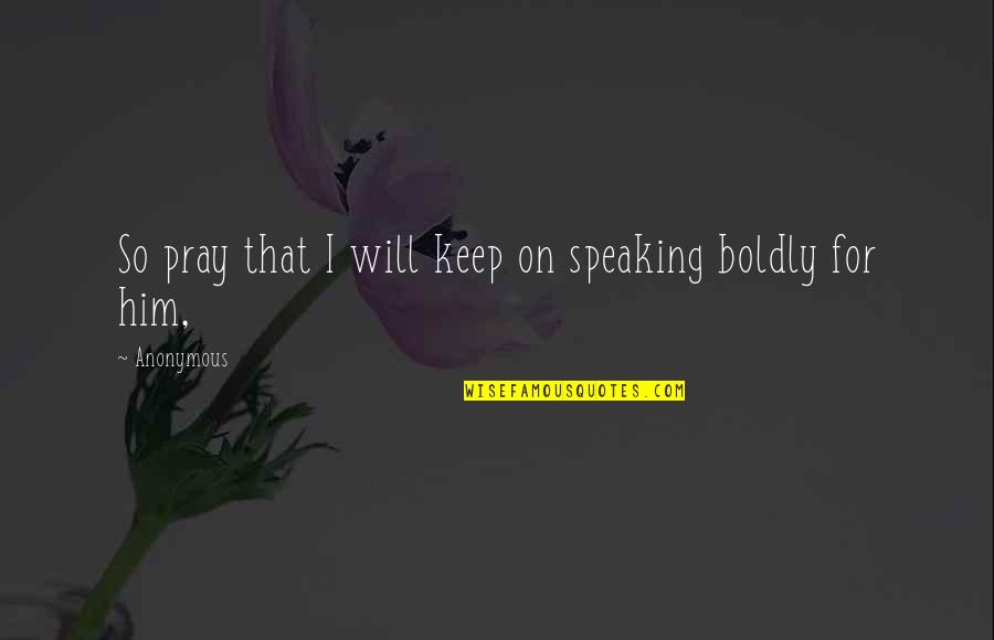 Speaking Boldly Quotes By Anonymous: So pray that I will keep on speaking