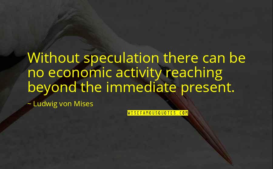 Speaking English In America Quotes By Ludwig Von Mises: Without speculation there can be no economic activity