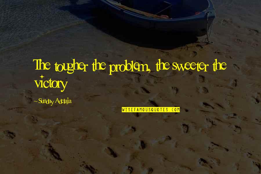 Speaking Evil Quotes By Sunday Adelaja: The tougher the problem, the sweeter the victory Speaking Evil Quotes By Sunday Adelaja: The tougher the problem, the sweeter the victory