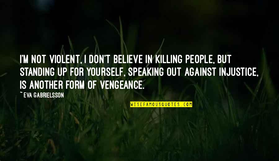 Speaking For Yourself Quotes By Eva Gabrielsson: I'm not violent, I don't believe in killing